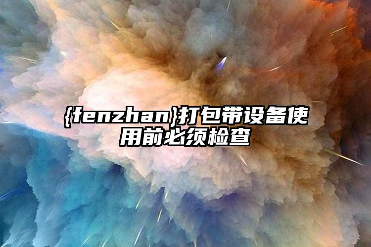 大慶打包帶設(shè)備使用前必須檢查