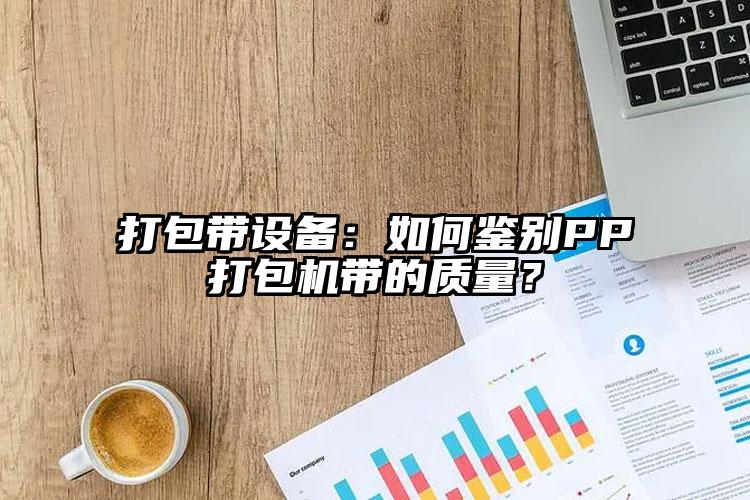 打包帶設(shè)備：如何鑒別PP打包機(jī)帶的質(zhì)量？