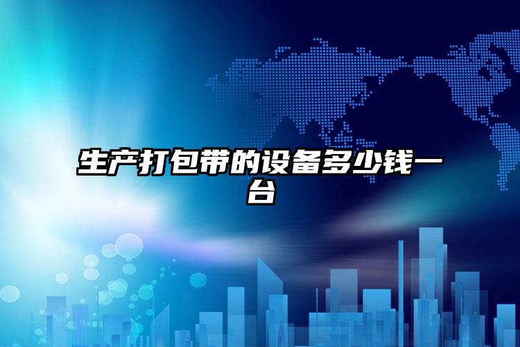 大慶生產(chǎn)打包帶的設(shè)備多少錢一臺(tái)