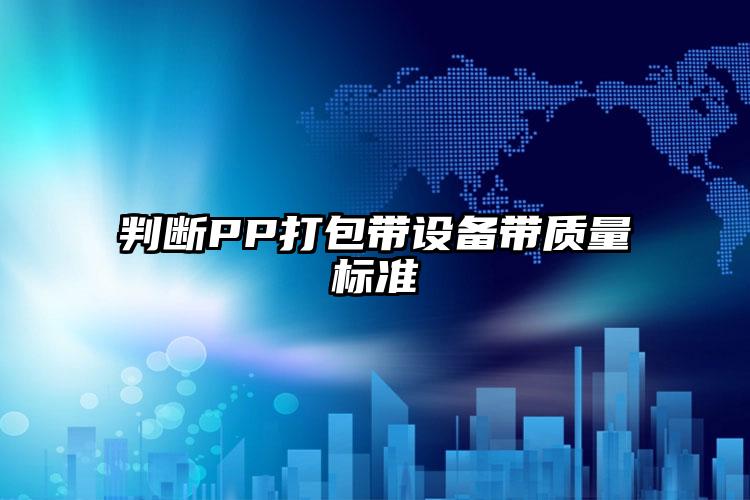 判斷PP打包帶設(shè)備帶質(zhì)量標(biāo)準(zhǔn)