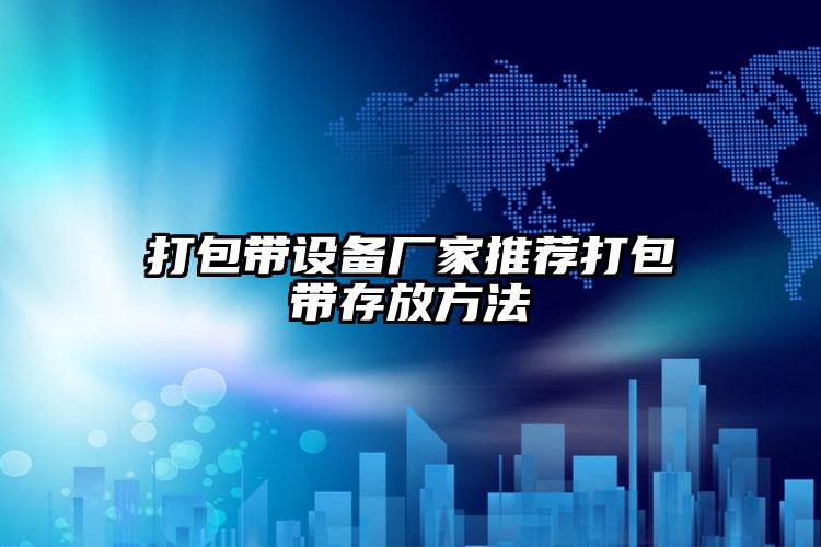 打包帶設(shè)備廠家推薦打包帶存放方法