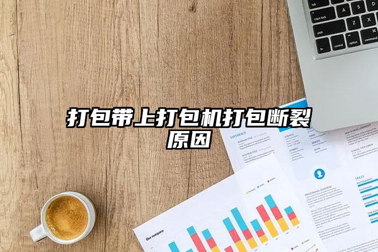 打包帶上打包機打包斷裂原因