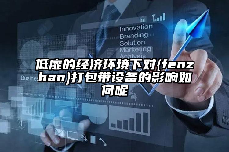 低靡的經(jīng)濟(jì)環(huán)境下對(duì)大慶打包帶設(shè)備的影響如何呢