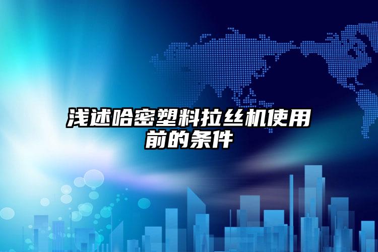 淺述長樂塑料拉絲機(jī)使用前的條件