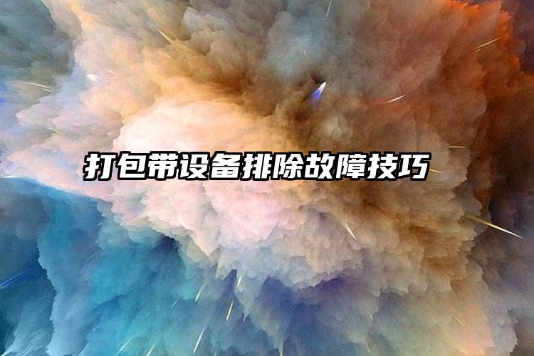打包帶設(shè)備排除故障技巧    