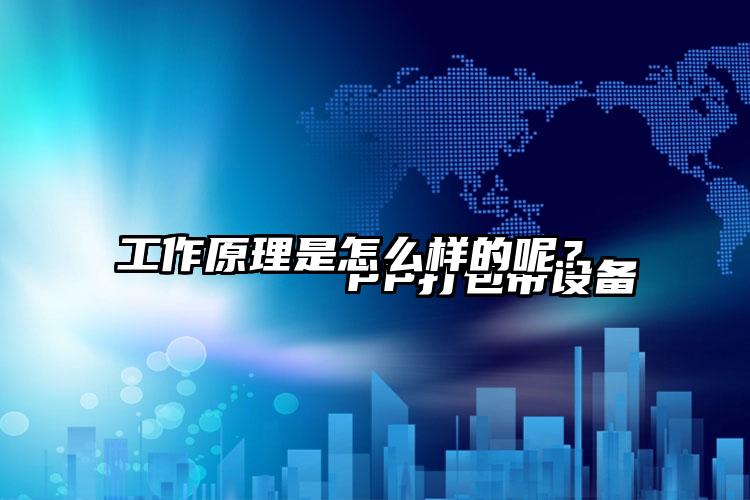 
        PP打包帶設(shè)備工作原理是怎么樣的呢？    