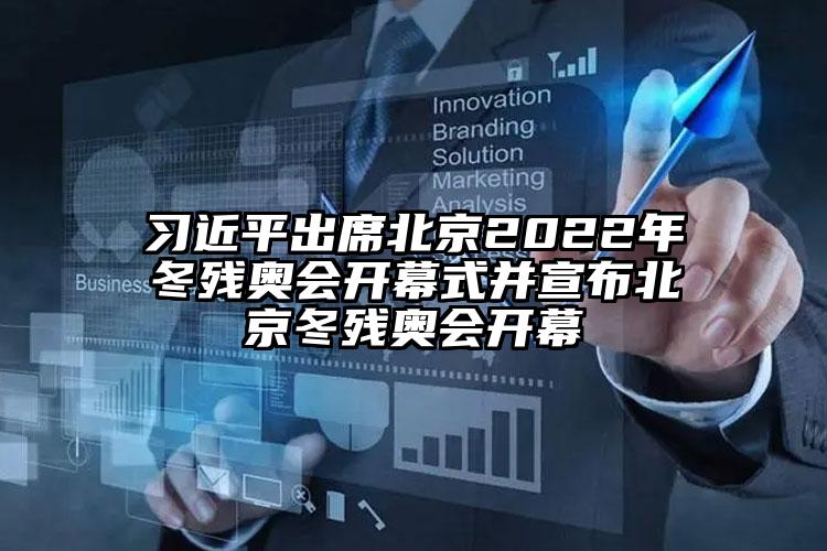 習近平出席北京2022年冬殘奧會開幕式并宣布北京冬殘奧會開幕