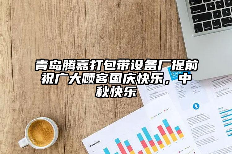 青島騰嘉打包帶設備廠提前祝廣大顧客國慶快樂，中秋快樂