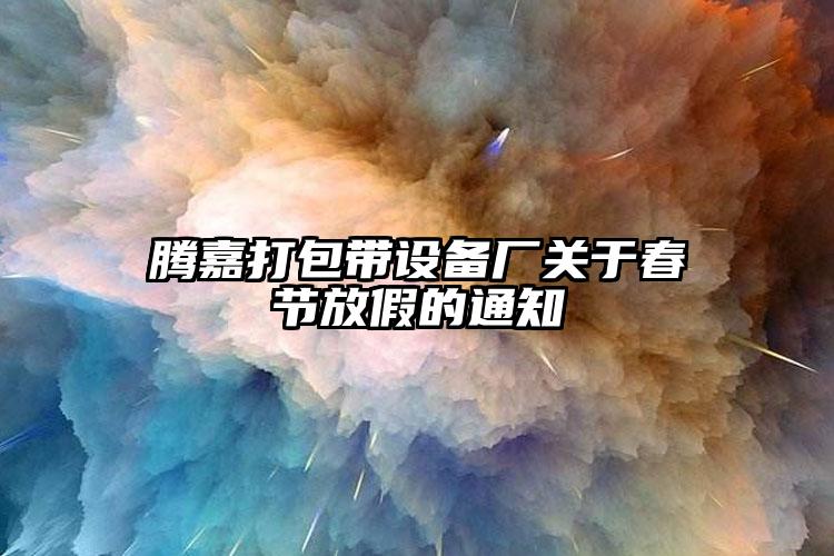 騰嘉打包帶設(shè)備廠關(guān)于春節(jié)放假的通知