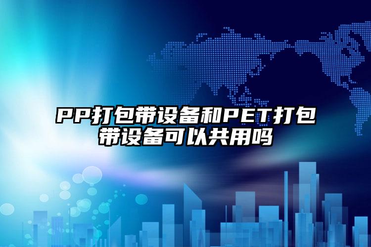 PP打包帶設備和PET打包帶設備可以共用嗎