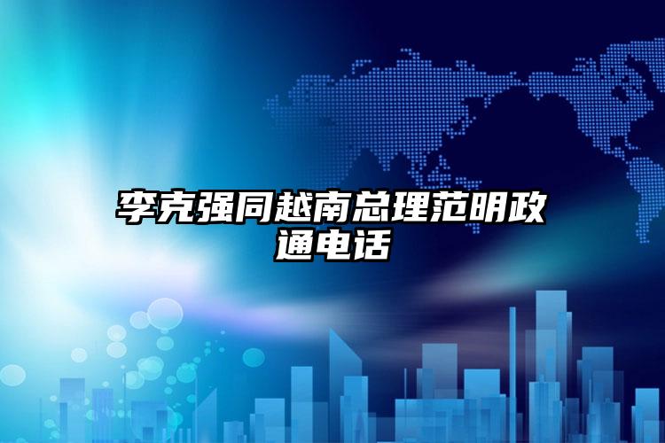 李克強同越南總理范明政通電話