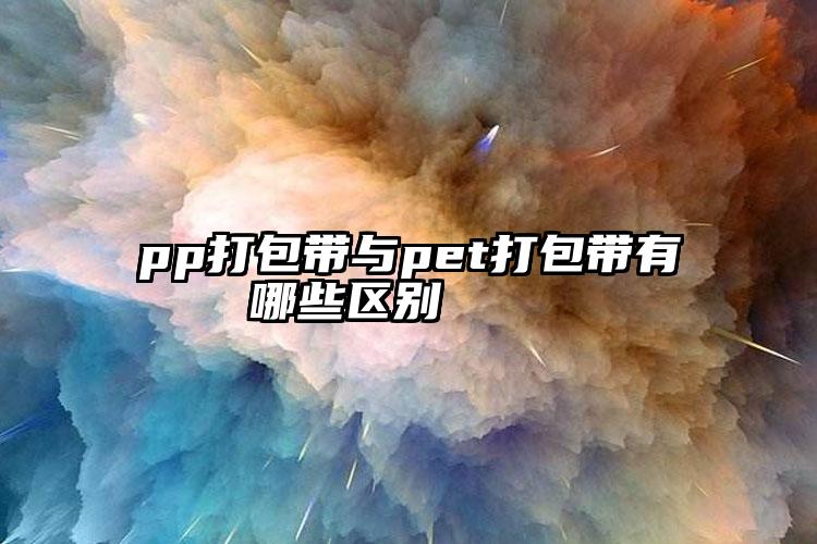 pp打包帶與pet打包帶有哪些區(qū)別    