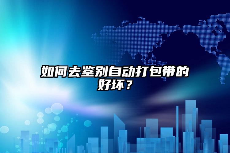如何去鑒別自動(dòng)打包帶的好壞？