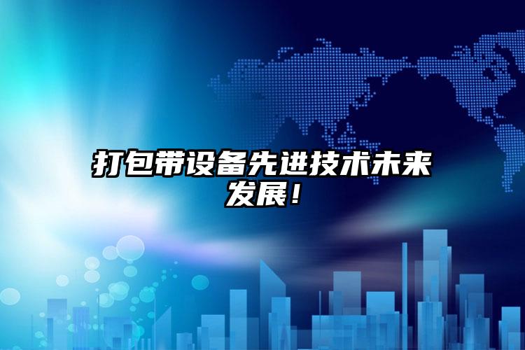 打包帶設(shè)備先進(jìn)技術(shù)未來發(fā)展！