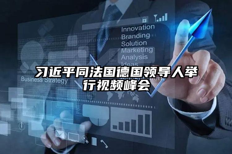 習近平同法國德國領導人舉行視頻峰會
