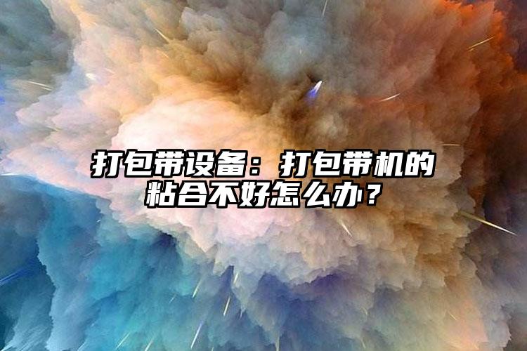 打包帶設(shè)備：打包帶機的粘合不好怎么辦？