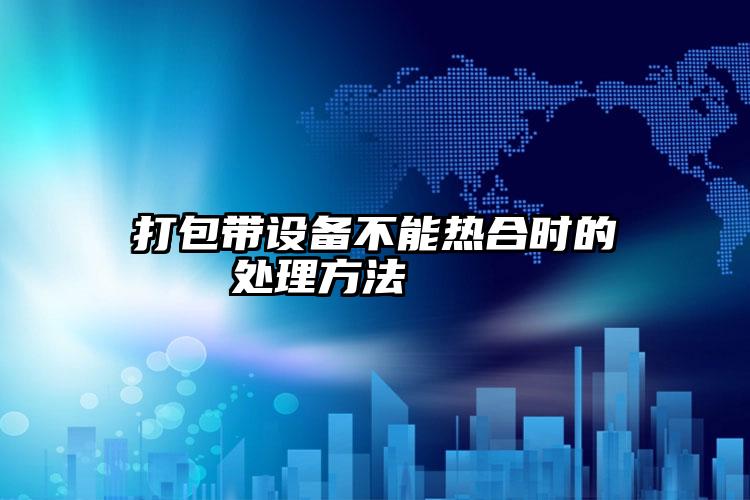 打包帶設(shè)備不能熱合時(shí)的處理方法    
