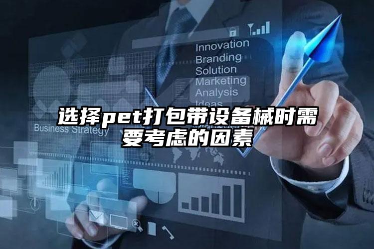 選擇pet打包帶設(shè)備械時(shí)需要考慮的因素