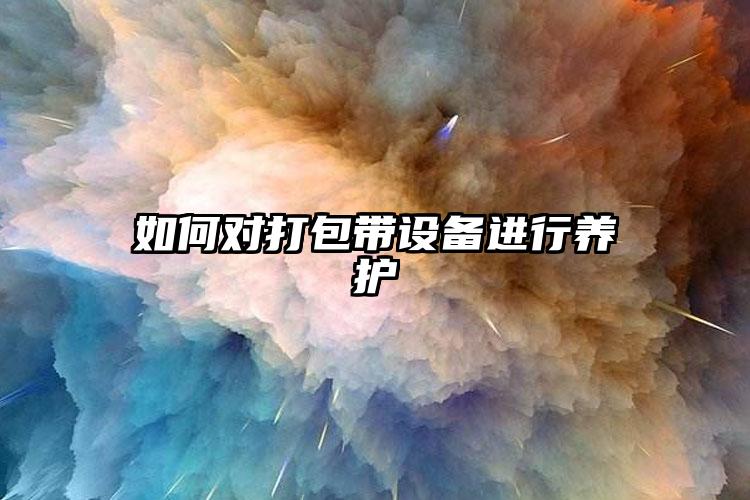 如何對(duì)打包帶設(shè)備進(jìn)行養(yǎng)護(hù)