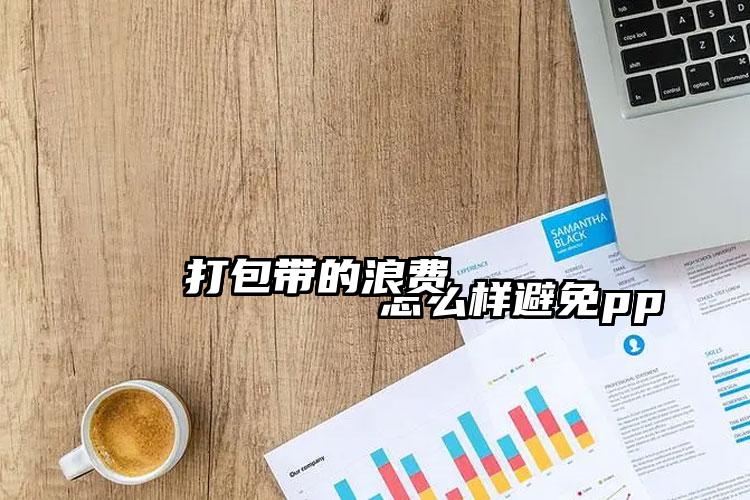 
         怎么樣避免pp打包帶的浪費(fèi)    