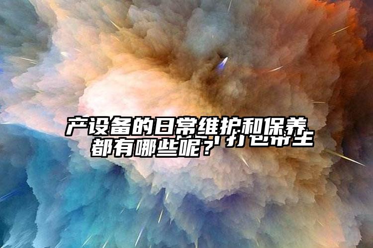 
        PET打包帶生產(chǎn)設(shè)備的日常維護(hù)和保養(yǎng)都有哪些呢？    